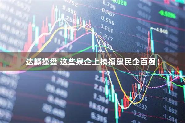 达麟操盘 这些泉企上榜福建民企百强！