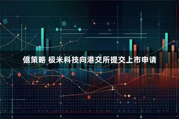 億策略 极米科技向港交所提交上市申请