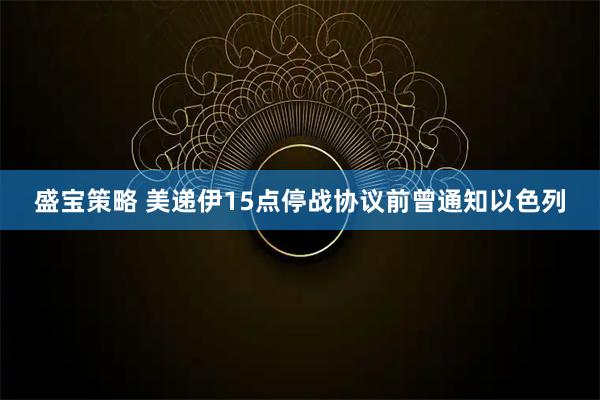 盛宝策略 美递伊15点停战协议前曾通知以色列